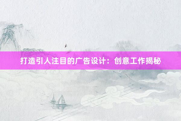 打造引人注目的广告设计：创意工作揭秘