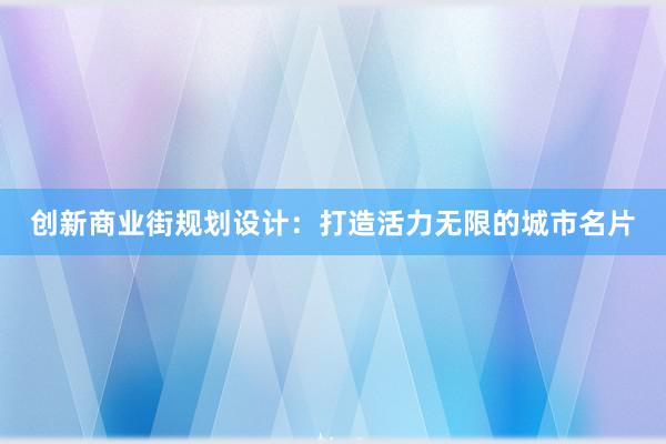 创新商业街规划设计：打造活力无限的城市名片