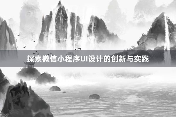 探索微信小程序UI设计的创新与实践